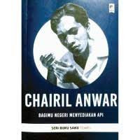 Image of Chairil Anwar : Bagimu Negeri Menyediakan Api